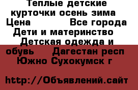 Теплые детские курточки осень-зима › Цена ­ 1 000 - Все города Дети и материнство » Детская одежда и обувь   . Дагестан респ.,Южно-Сухокумск г.